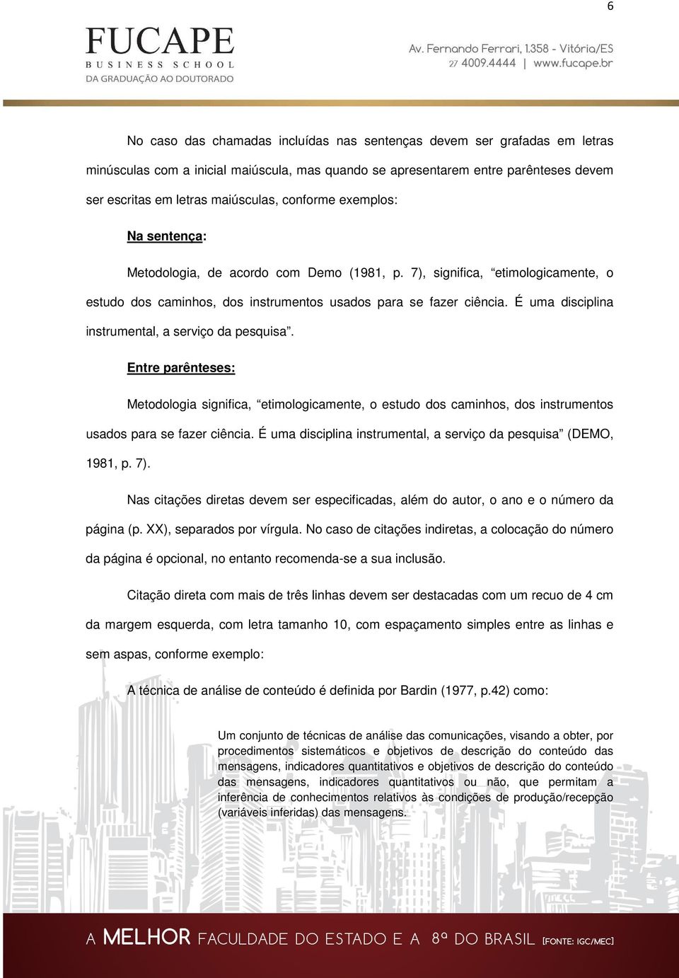 É uma disciplina instrumental, a serviço da pesquisa. Entre parênteses: Metodologia significa, etimologicamente, o estudo dos caminhos, dos instrumentos usados para se fazer ciência.