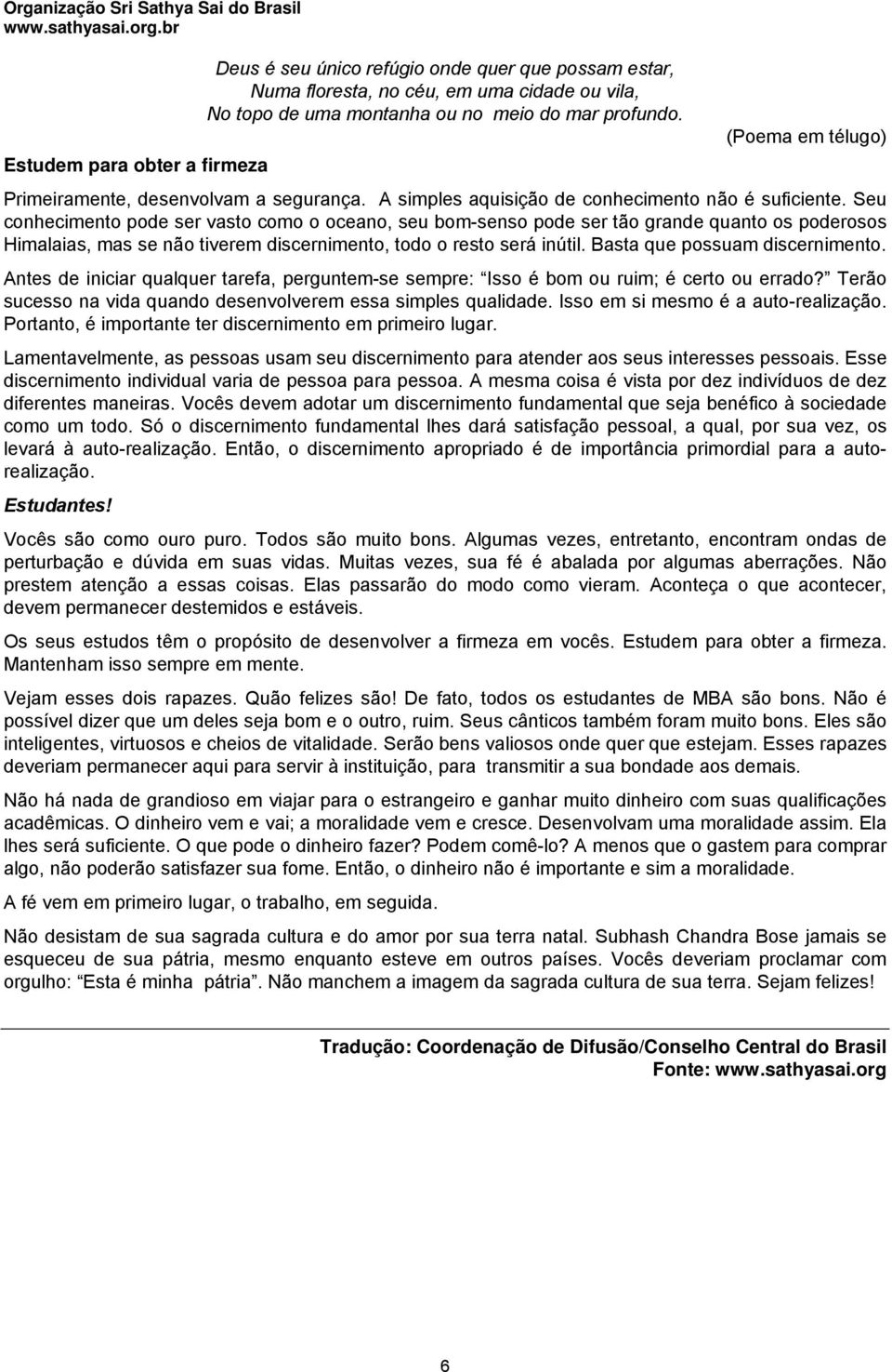 Seu conhecimento pode ser vasto como o oceano, seu bom-senso pode ser tão grande quanto os poderosos Himalaias, mas se não tiverem discernimento, todo o resto será inútil.