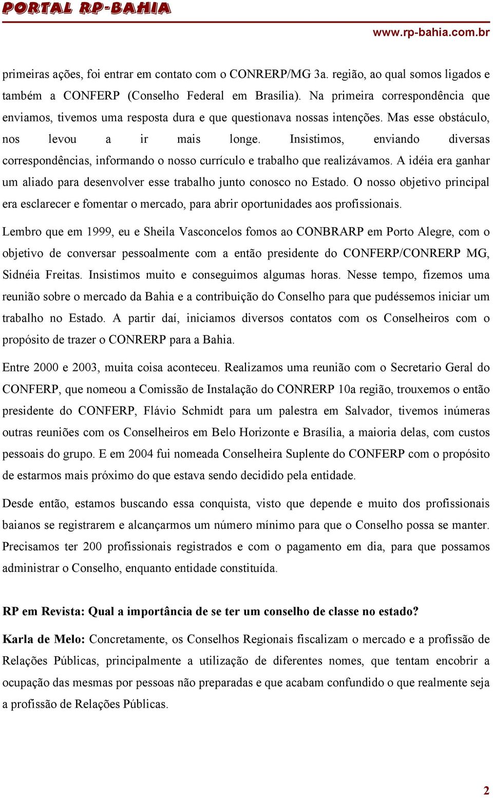 Insistimos, enviando diversas correspondências, informando o nosso currículo e trabalho que realizávamos. A idéia era ganhar um aliado para desenvolver esse trabalho junto conosco no Estado.