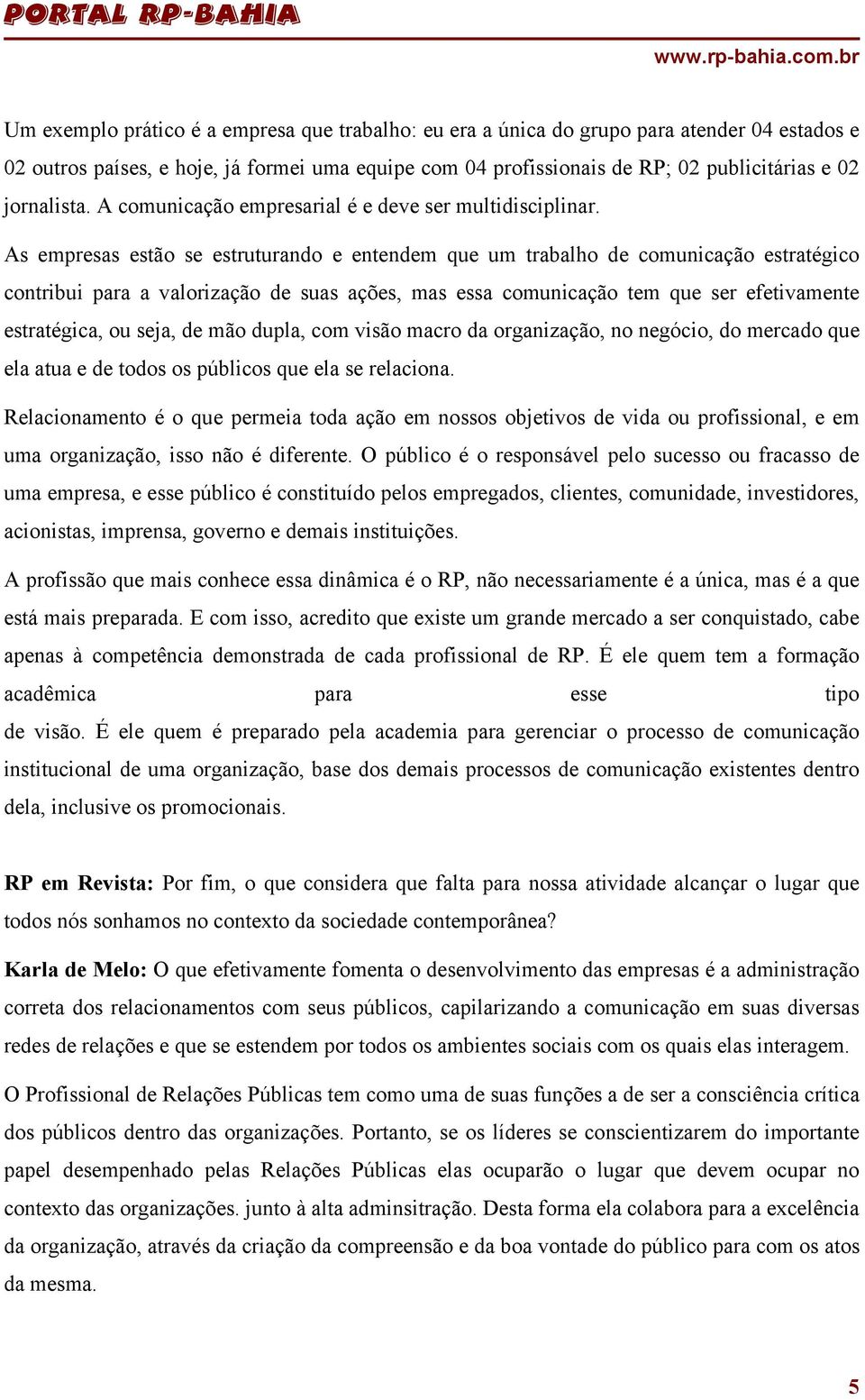 As empresas estão se estruturando e entendem que um trabalho de comunicação estratégico contribui para a valorização de suas ações, mas essa comunicação tem que ser efetivamente estratégica, ou seja,