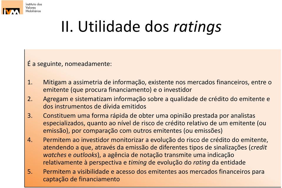 Constituem uma forma rápida de obter uma opinião prestada por analistas especializados, quanto ao nível de risco de crédito relativo de um emitente (ou emissão), por comparaçãocom outros emitentes