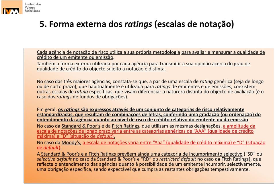 No caso das três maiores agências, constata se que, a par de uma escala de rating genérica (seja de longo ou de curto prazo), que habitualmente é utilizada para ratings de emitentes e de emissões,