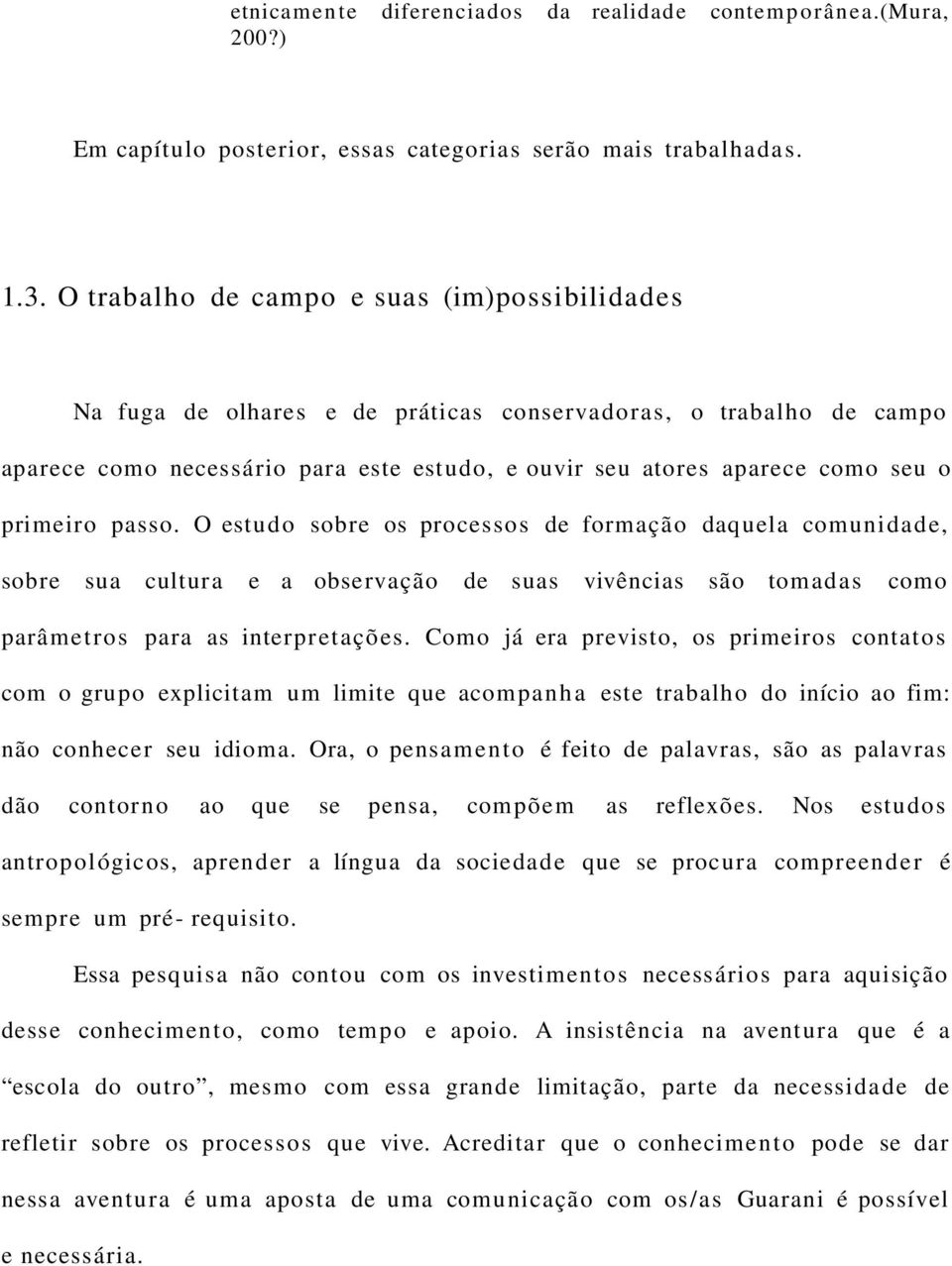 primeiro passo. O estudo sobre os processos de formação daquela comunidade, sobre sua cultura e a observação de suas vivências são tomadas como parâmetros para as interpretações.