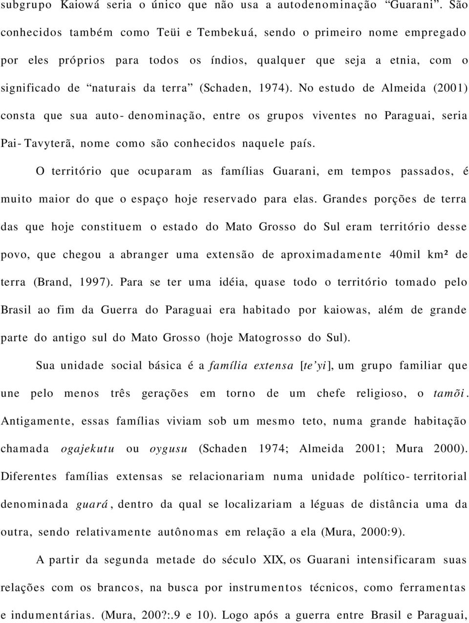 No estudo de Almeida (2001) consta que sua auto- denominação, entre os grupos viventes no Paraguai, seria Pai- Tavyterã, nome como são conhecidos naquele país.