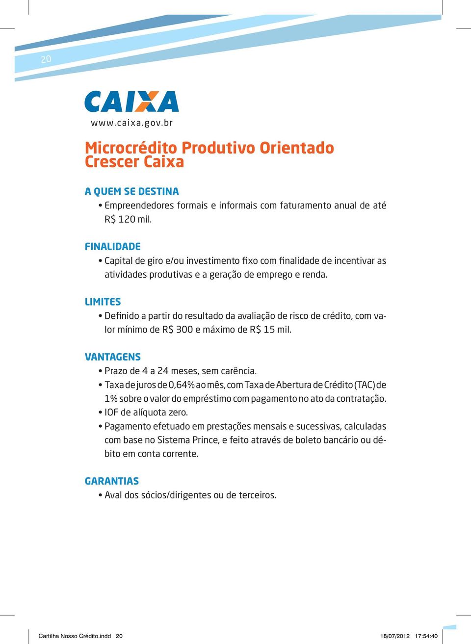 Limites Definido a partir do resultado da avaliação de risco de crédito, com valor mínimo de R$ 300 e máximo de R$ 15 mil. Vantagens Prazo de 4 a 24 meses, sem carência.