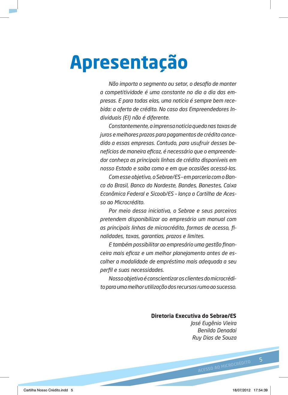 Constantemente, a imprensa noticia queda nas taxas de juros e melhores prazos para pagamentos de crédito concedido a essas empresas.