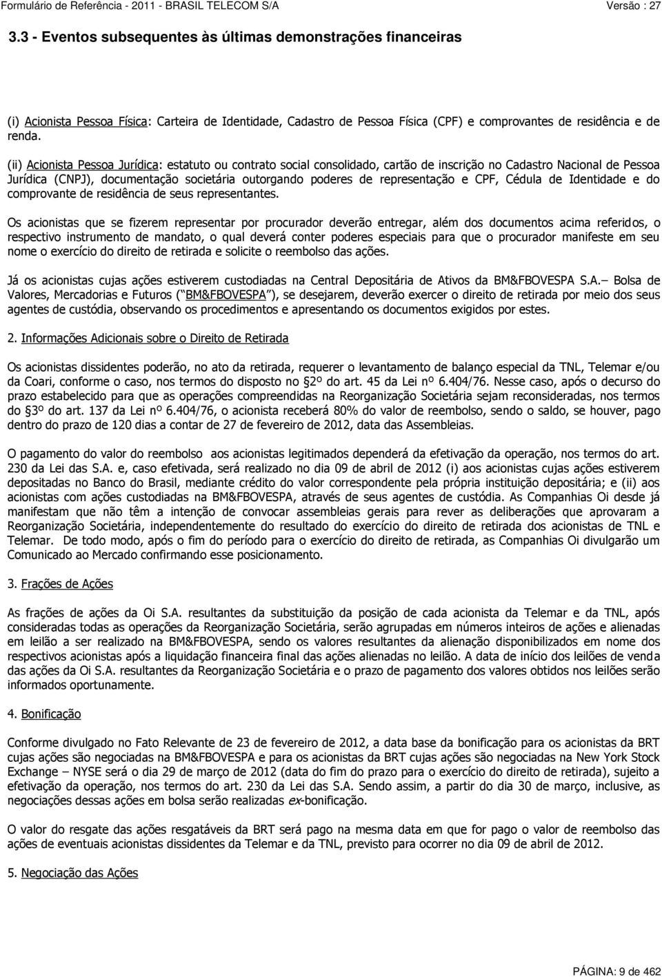 representação e CPF, Cédula de Identidade e do comprovante de residência de seus representantes.