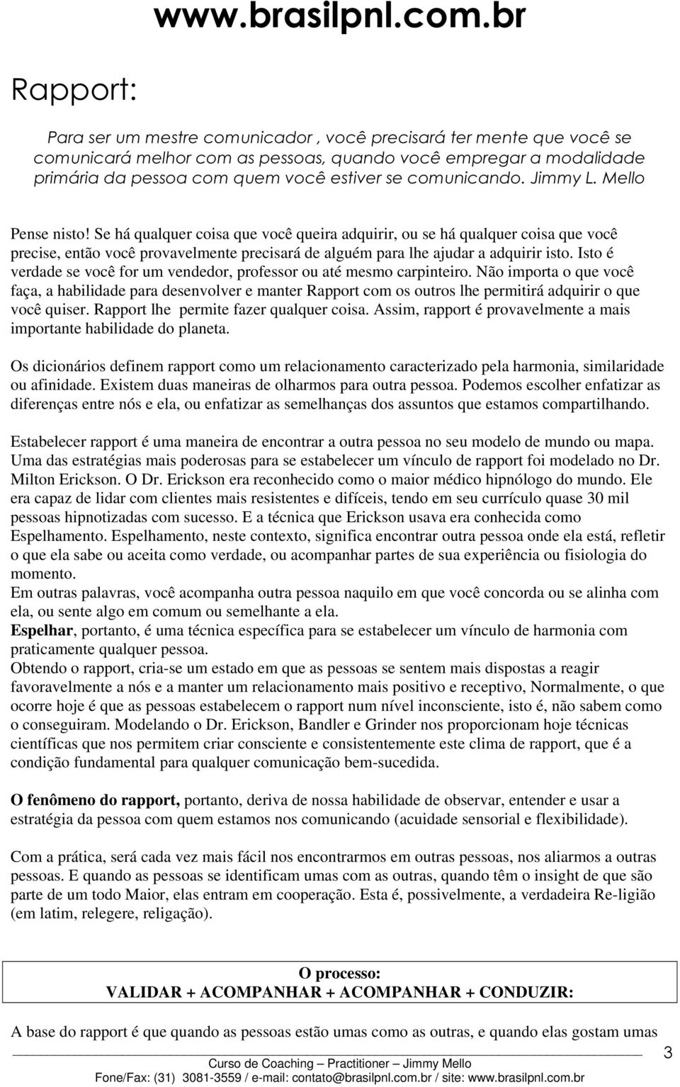 Se há qualquer coisa que você queira adquirir, ou se há qualquer coisa que você precise, então você provavelmente precisará de alguém para lhe ajudar a adquirir isto.