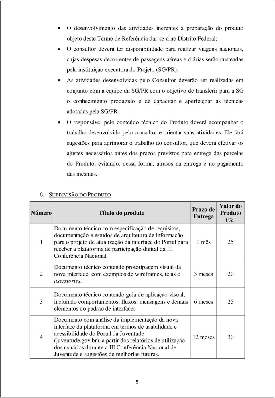 conjunto com a equipe da SG/PR com o objetivo de transferir para a SG o conhecimento produzido e de capacitar e aperfeiçoar as técnicas adotadas pela SG/PR.