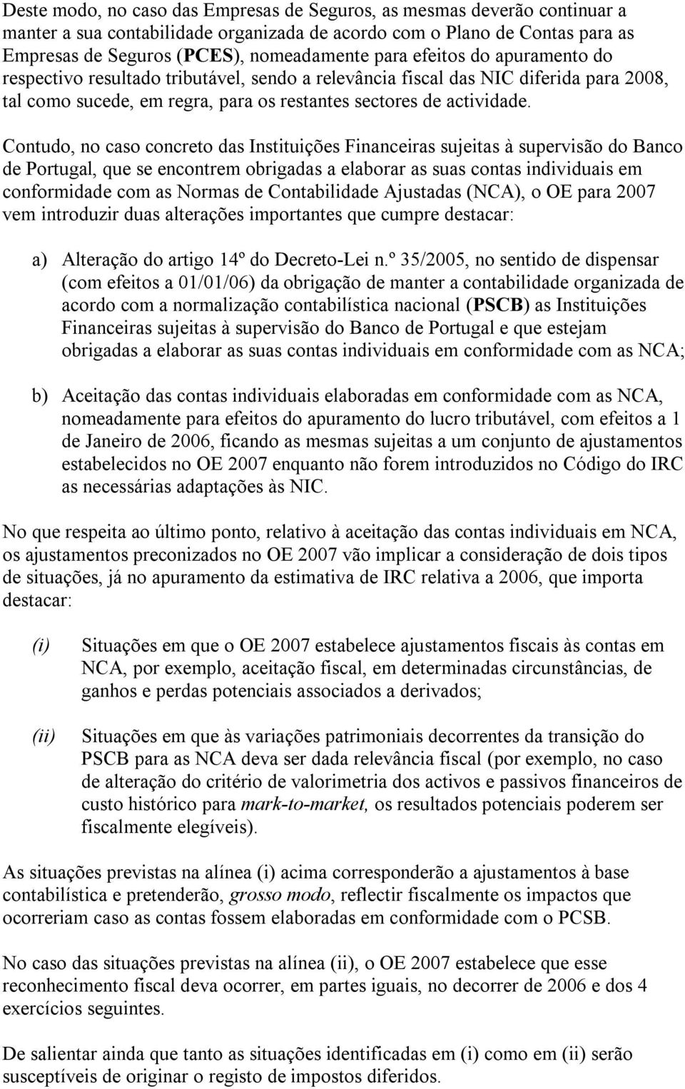 Contudo, no caso concreto das Instituições Financeiras sujeitas à supervisão do Banco de Portugal, que se encontrem obrigadas a elaborar as suas contas individuais em conformidade com as Normas de