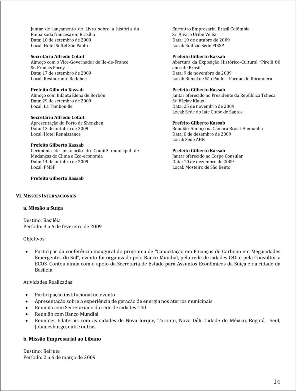 de outubro de 2009 Local: Hotel Renaissance Cerimônia de instalação do Comitê municipal de Mudanças do Clima e Eco-economia Data: 14 de outubro de 2009 Local: PMSP Encontro Empresarial Brasil