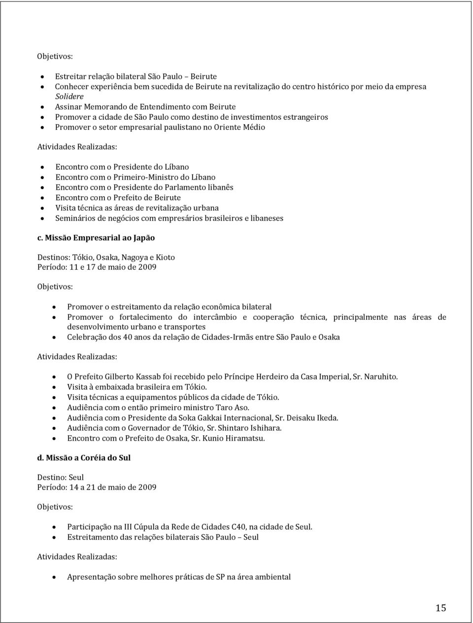 Primeiro-Ministro do Líbano Encontro com o Presidente do Parlamento libanês Encontro com o Prefeito de Beirute Visita técnica as áreas de revitalização urbana Seminários de negócios com empresários