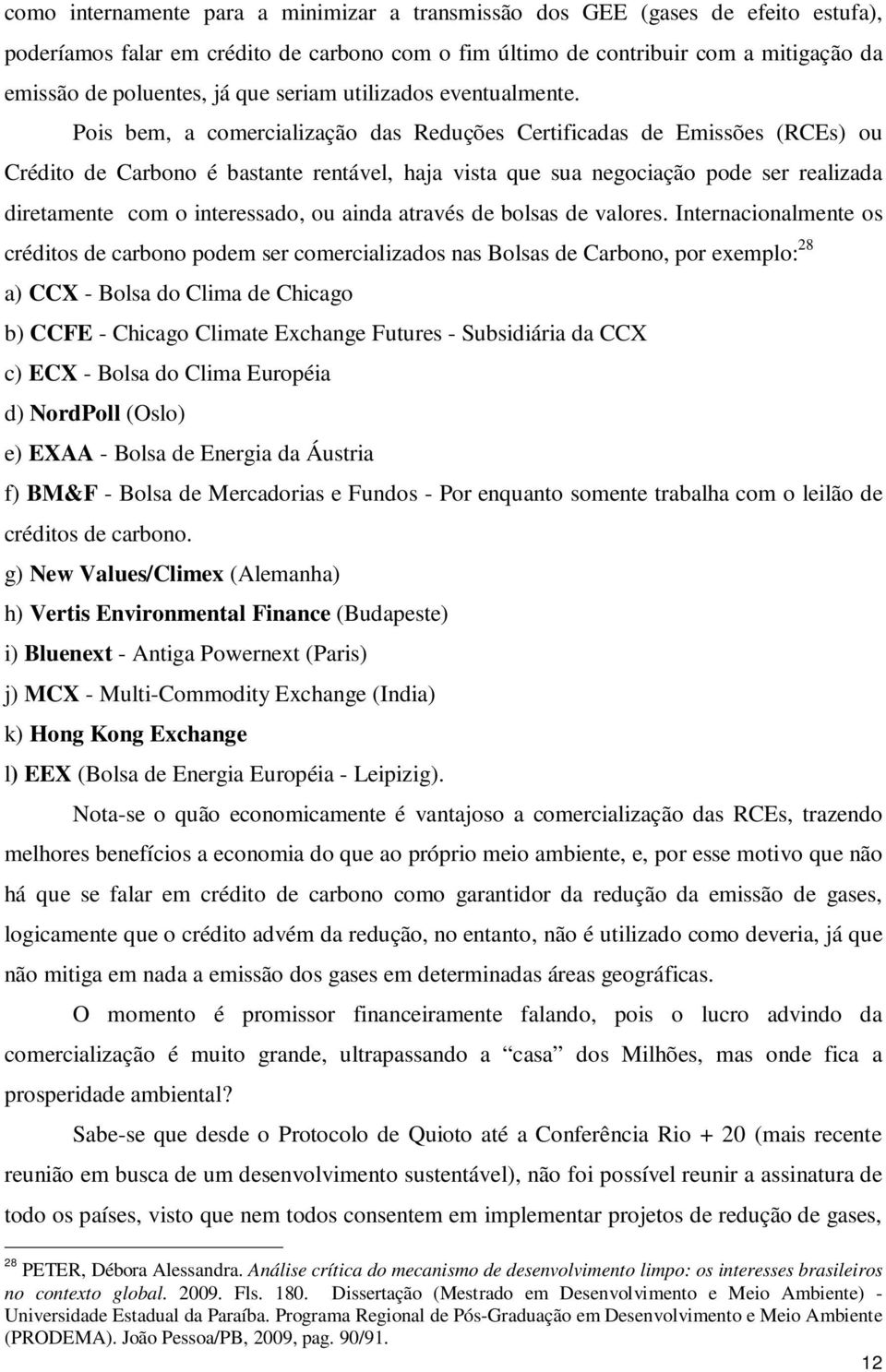 Pois bem, a comercialização das Reduções Certificadas de Emissões (RCEs) ou Crédito de Carbono é bastante rentável, haja vista que sua negociação pode ser realizada diretamente com o interessado, ou