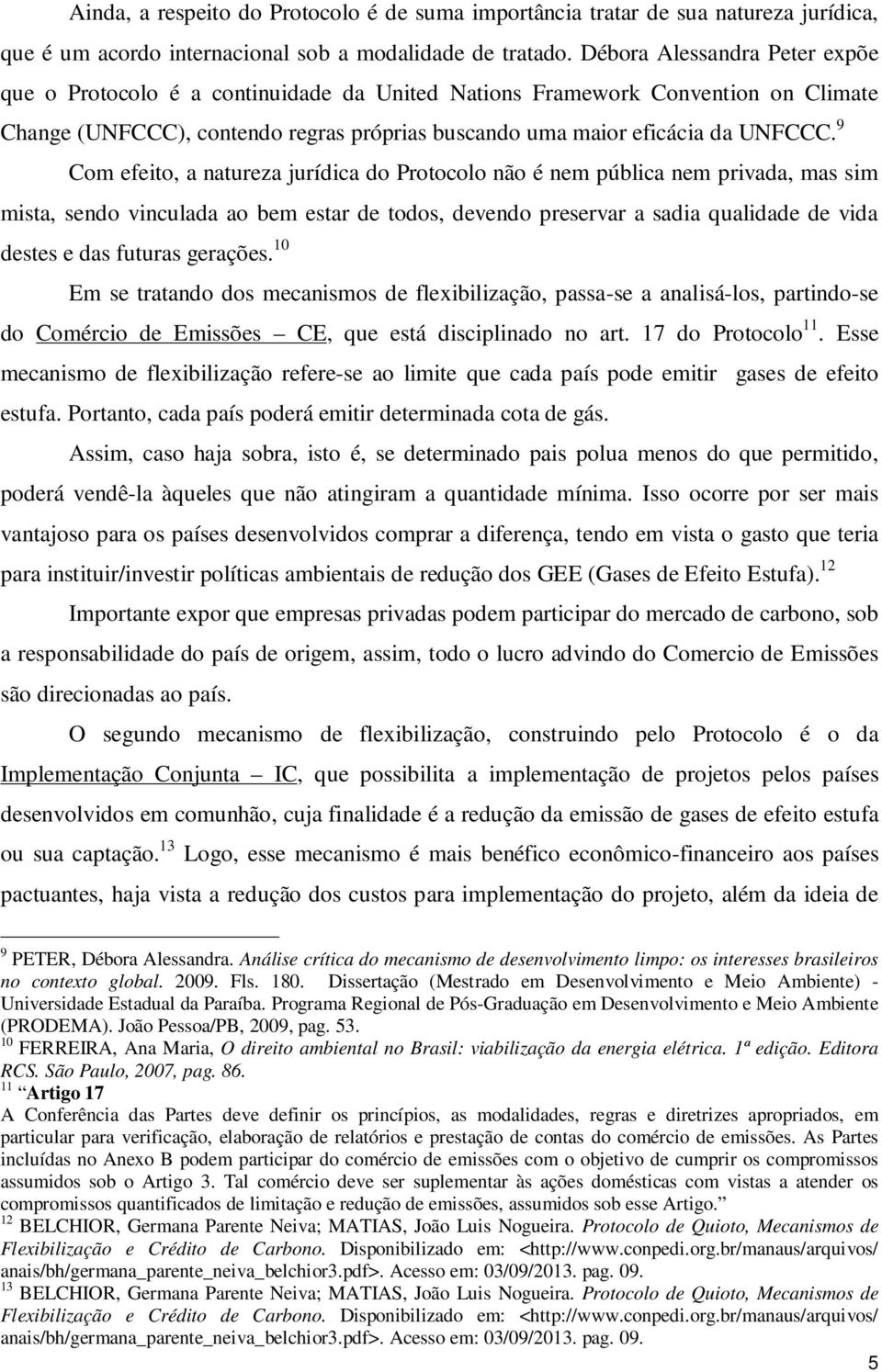 9 Com efeito, a natureza jurídica do Protocolo não é nem pública nem privada, mas sim mista, sendo vinculada ao bem estar de todos, devendo preservar a sadia qualidade de vida destes e das futuras