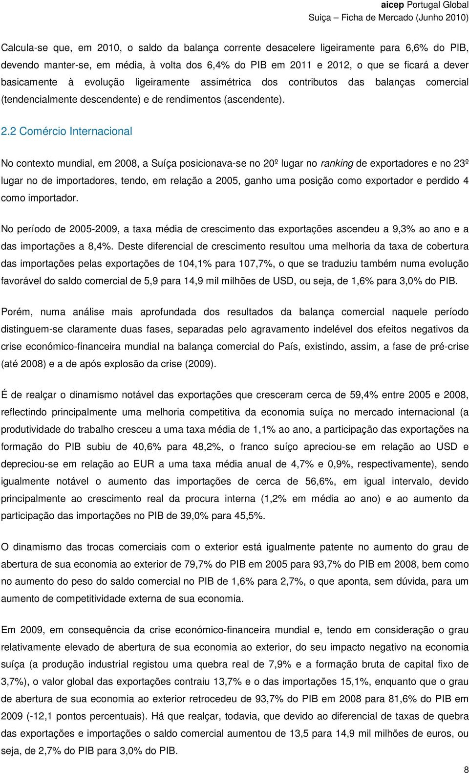 2 Comércio Internacional No contexto mundial, em 2008, a Suíça posicionava-se no 20º lugar no ranking de exportadores e no 23º lugar no de importadores, tendo, em relação a 2005, ganho uma posição