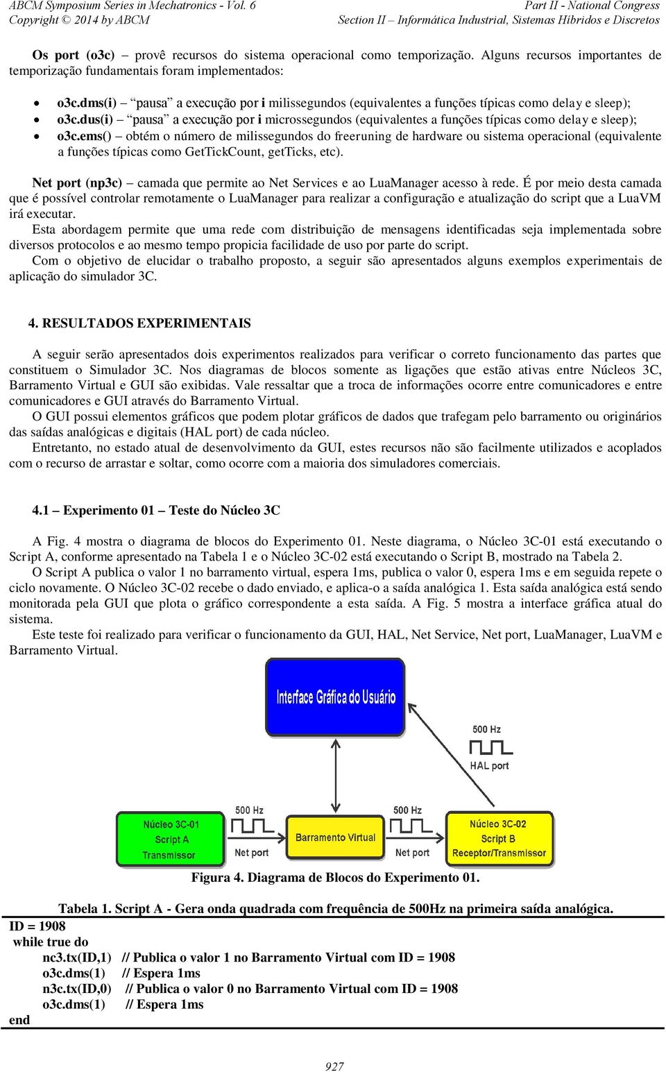 dus(i) pausa a execução por i microssegundos (equivalentes a funções típicas como delay e sleep); o3c.