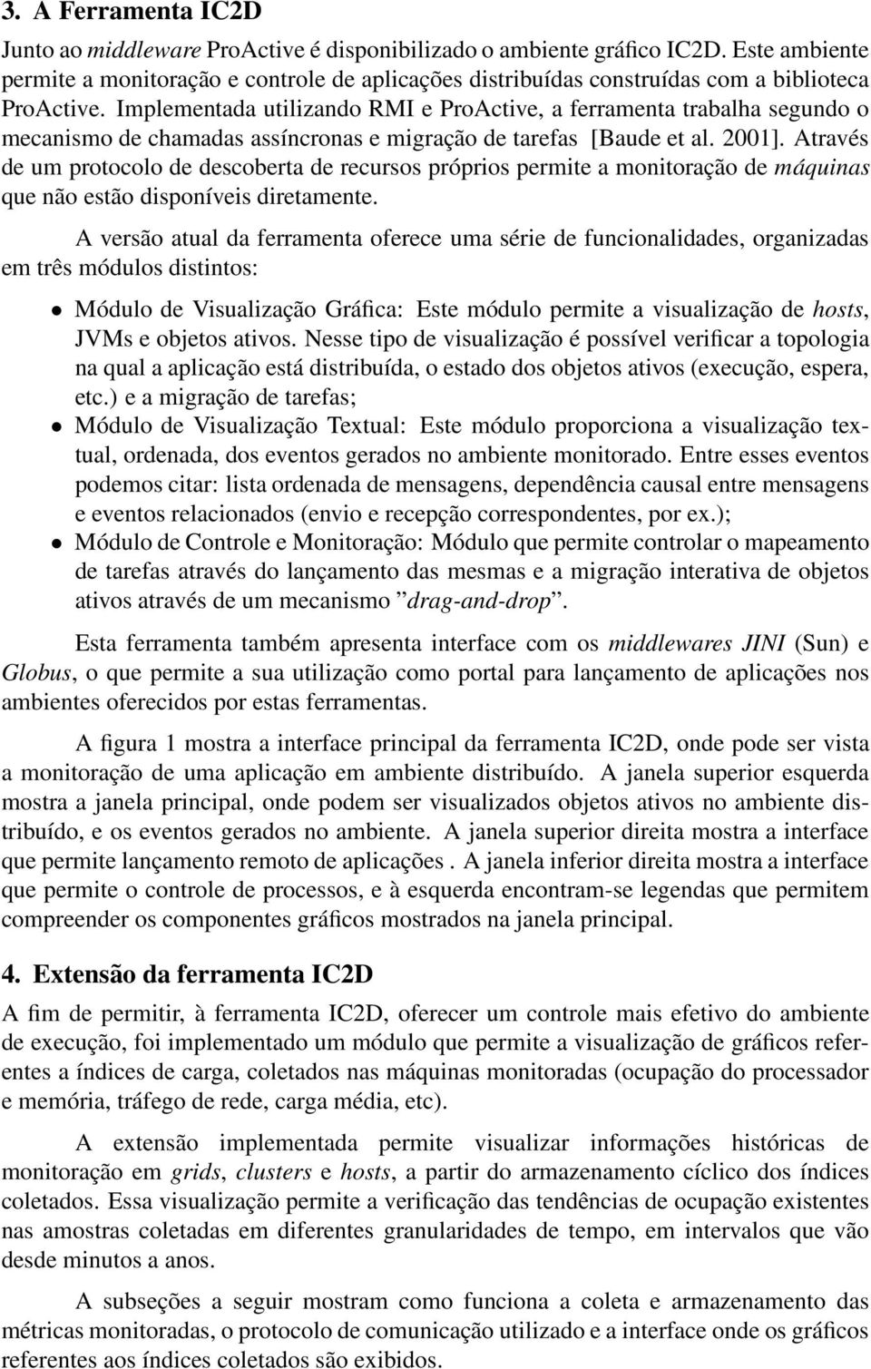 Implementada utilizando RMI e ProActive, a ferramenta trabalha segundo o mecanismo de chamadas assíncronas e migração de tarefas [Baude et al. 2001].