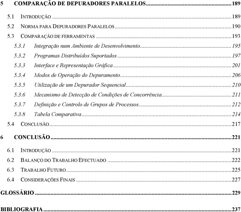 ..210 5.3.6 Mecanismo de Detecção de Condições de Concorrência...211 5.3.7 Definição e Controlo de Grupos de Processos...212 5.3.8 Tabela Comparativa...214 5.4 CONCLUSÃO.