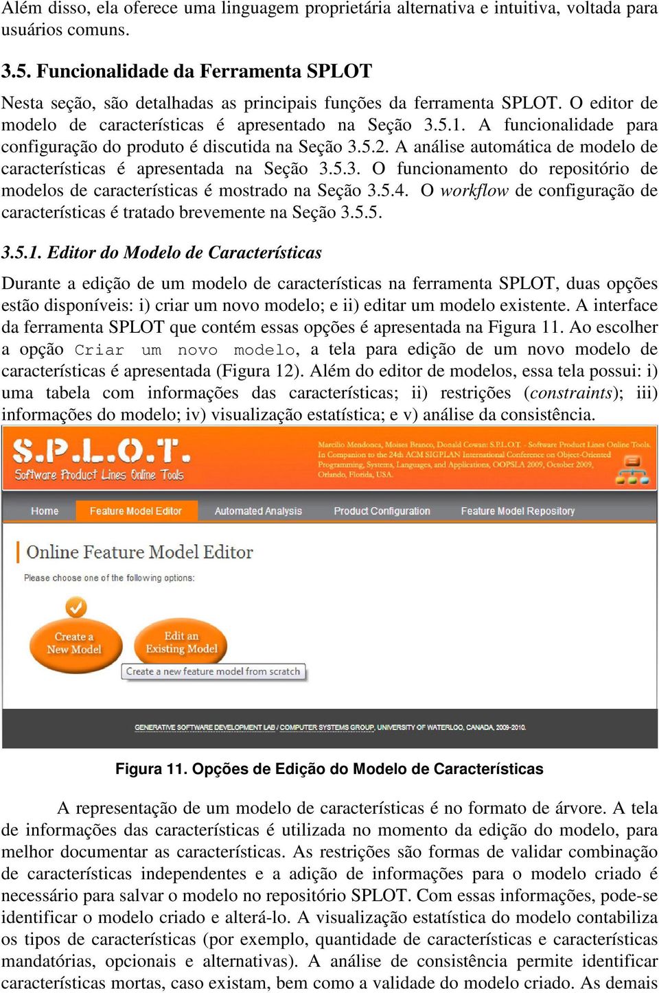 A funcionalidade para configuração do produto é discutida na Seção 3.5.2. A análise automática de modelo de características é apresentada na Seção 3.5.3. O funcionamento do repositório de modelos de características é mostrado na Seção 3.