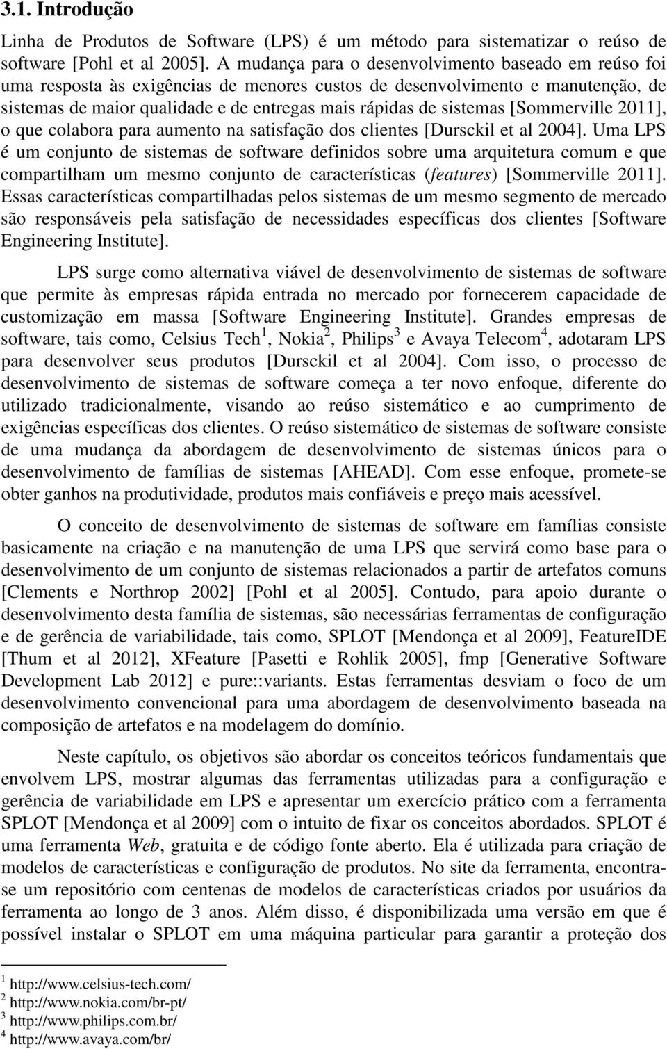 sistemas [Sommerville 2011], o que colabora para aumento na satisfação dos clientes [Dursckil et al 2004].