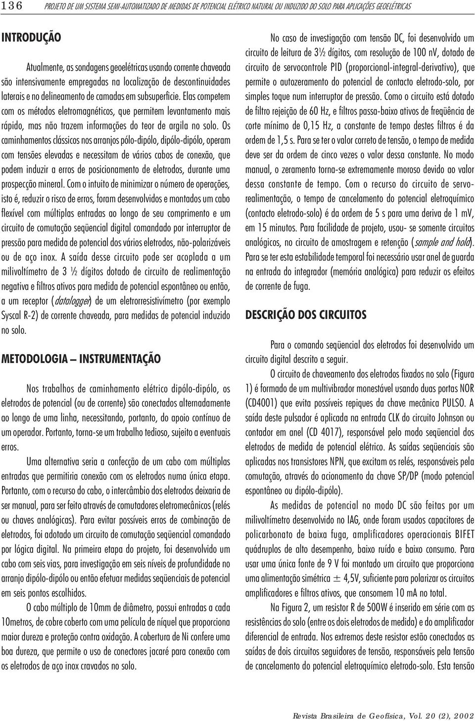 Elas competem com os métodos eletromagnéticos, que permitem levantamento mais rápido, mas não trazem informações do teor de argila no solo.