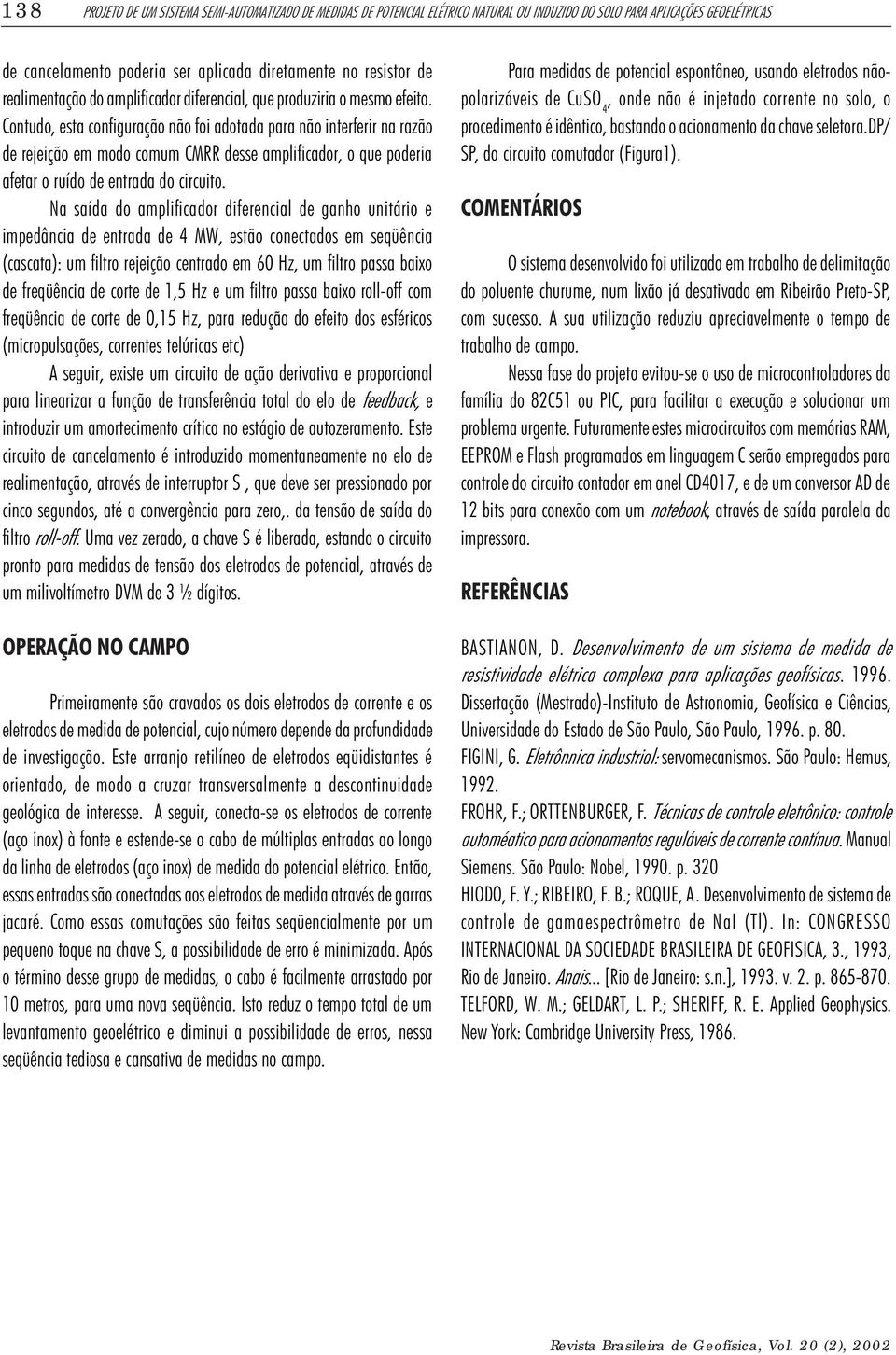 Contudo, esta configuração não foi adotada para não interferir na razão de rejeição em modo comum CMRR desse amplificador, o que poderia afetar o ruído de entrada do circuito.