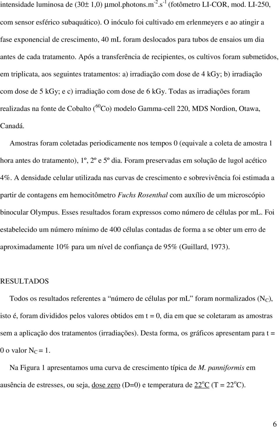 Após a transferência de recipientes, os cultivos foram submetidos, em triplicata, aos seguintes tratamentos: a) irradiação com dose de 4 kgy; b) irradiação com dose de 5 kgy; e c) irradiação com dose