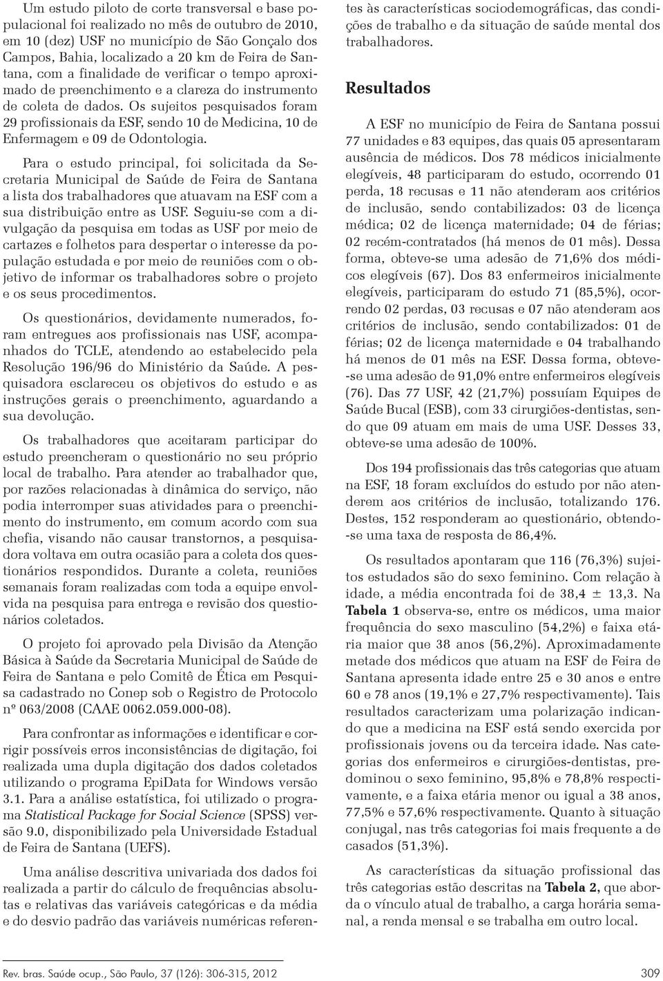 Os sujeitos pesquisados foram 29 profissionais da ESF, sendo 10 de Medicina, 10 de Enfermagem e 09 de Odontologia.