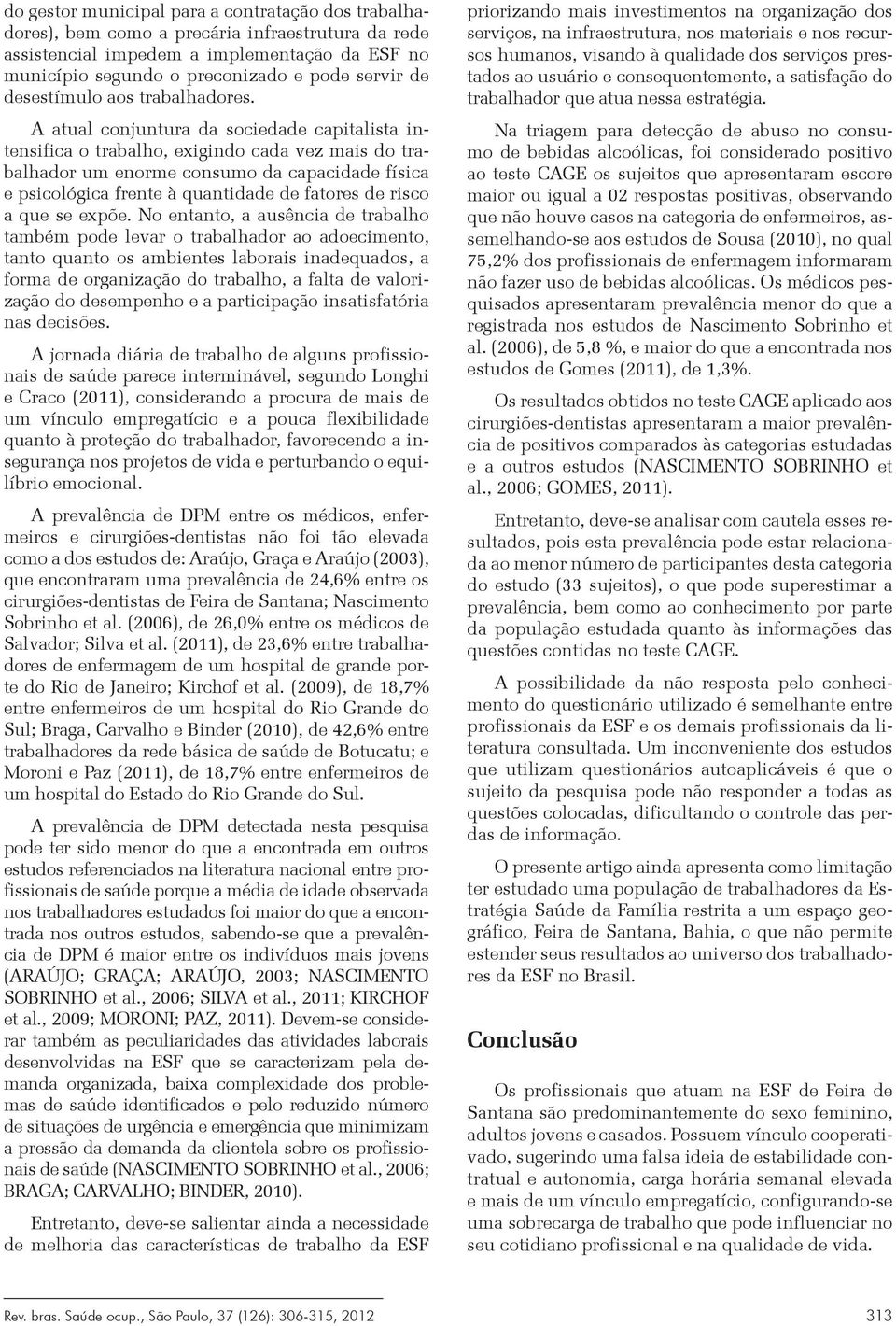 A atual conjuntura da sociedade capitalista intensifica o trabalho, exigindo cada vez mais do trabalhador um enorme consumo da capacidade física e psicológica frente à quantidade de fatores de risco