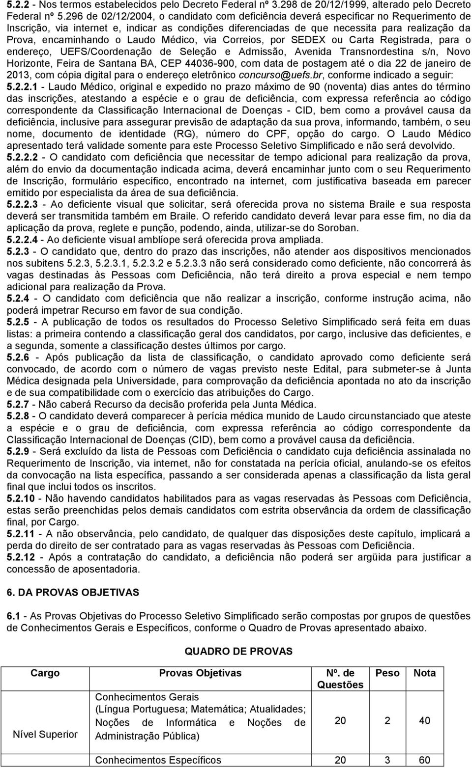 encaminhando o Laudo Médico, via Correios, por SEDEX ou Carta Registrada, para o endereço, UEFS/Coordenação de Seleção e Admissão, Avenida Transnordestina s/n, Novo Horizonte, Feira de Santana BA,