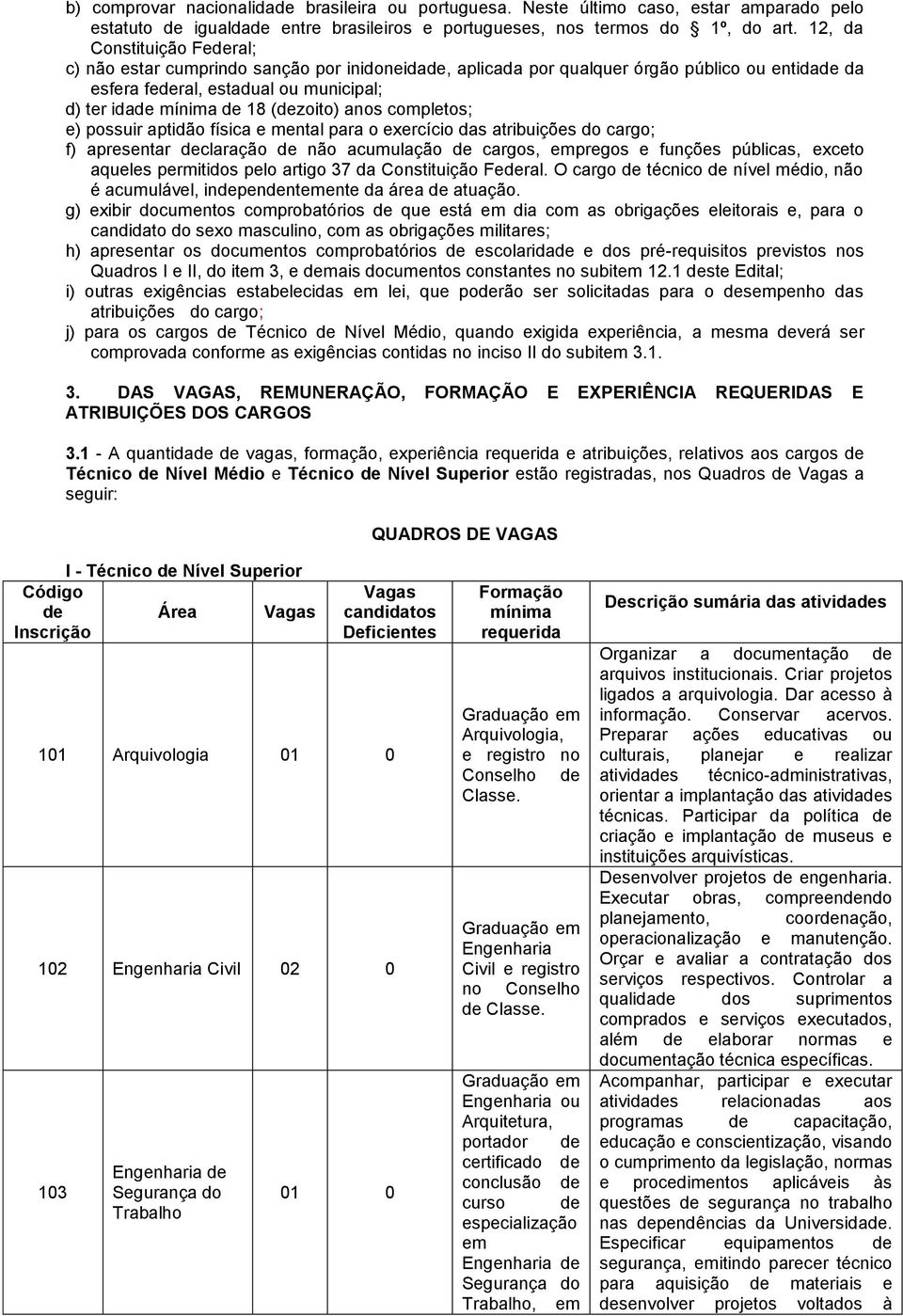 (dezoito) anos completos; e) possuir aptidão física e mental para o exercício das atribuições do cargo; f) apresentar declaração de não acumulação de cargos, empregos e funções públicas, exceto