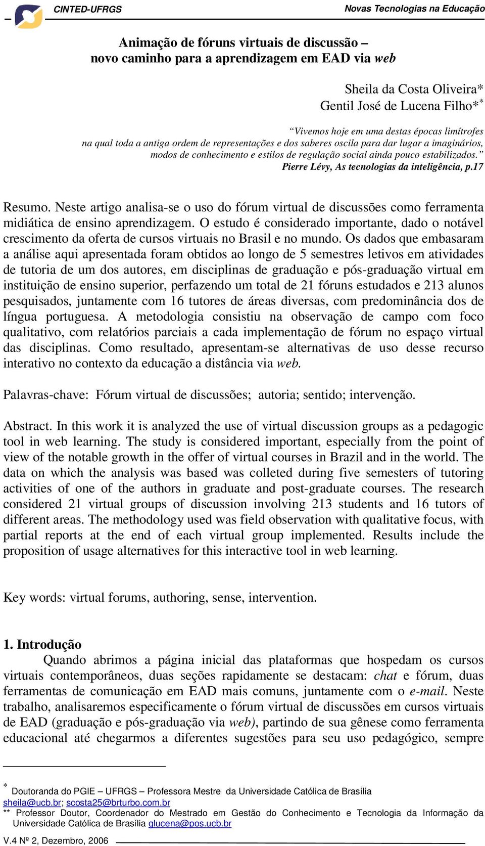 Pierre Lévy, As tecnologias da inteligência, p.17 Resumo. Neste artigo analisa-se o uso do fórum virtual de discussões como ferramenta midiática de ensino aprendizagem.