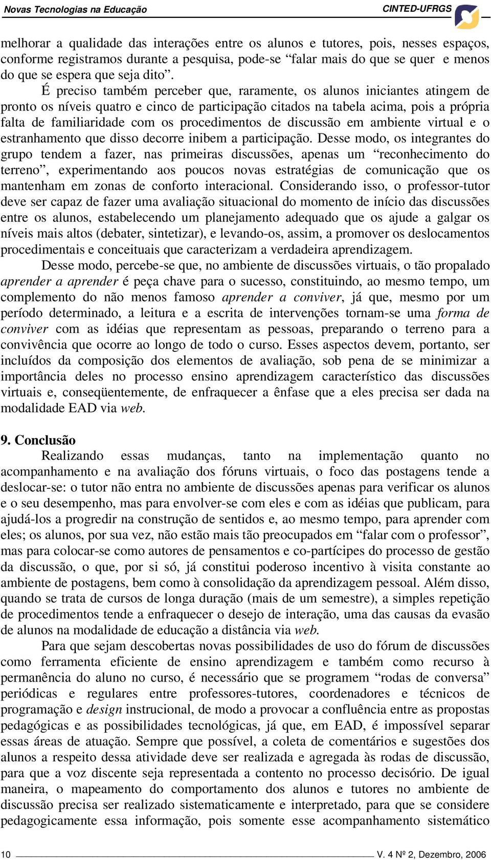 É preciso também perceber que, raramente, os alunos iniciantes atingem de pronto os níveis quatro e cinco de participação citados na tabela acima, pois a própria falta de familiaridade com os