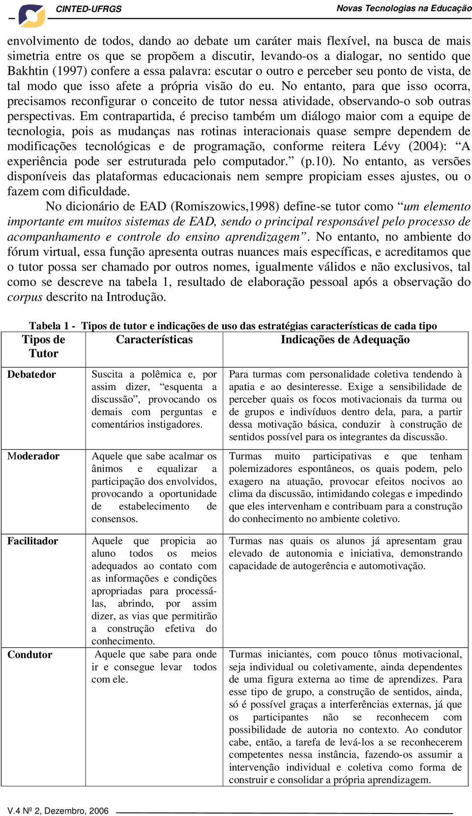 No entanto, para que isso ocorra, precisamos reconfigurar o conceito de tutor nessa atividade, observando-o sob outras perspectivas.