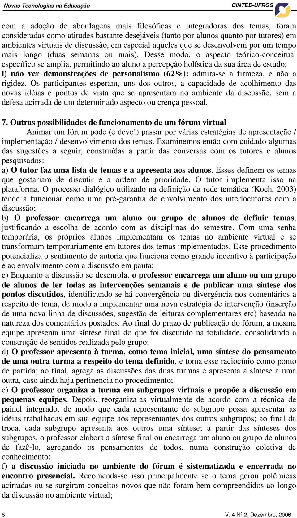 Desse modo, o aspecto teórico-conceitual específico se amplia, permitindo ao aluno a percepção holística da sua área de estudo; l) não ver demonstrações de personalismo (62%): admira-se a firmeza, e