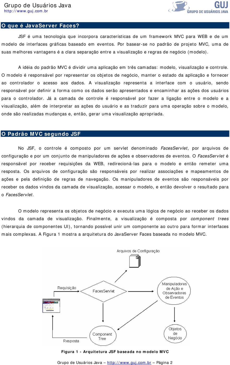 A idéia do padrão MVC é dividir uma aplicação em três camadas: modelo, visualização e controle.