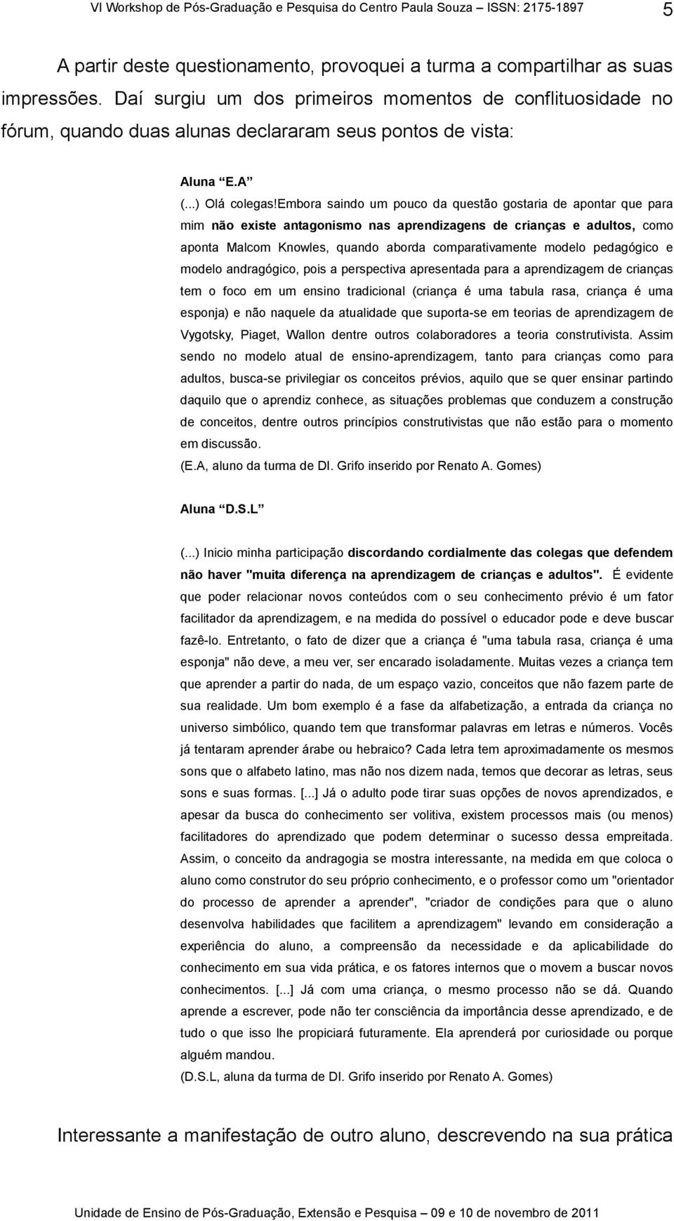 embora saindo um pouco da questão gostaria de apontar que para mim não existe antagonismo nas aprendizagens de crianças e adultos, como aponta Malcom Knowles, quando aborda comparativamente modelo