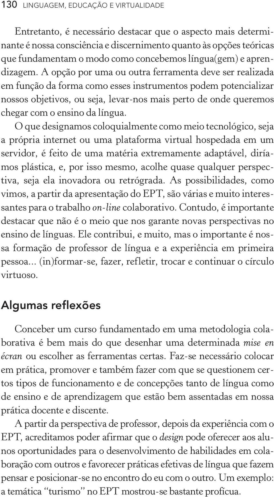 A opção por uma ou outra ferramenta deve ser realizada em função da forma como esses instrumentos podem potencializar nossos objetivos, ou seja, levar nos mais perto de onde queremos chegar com o