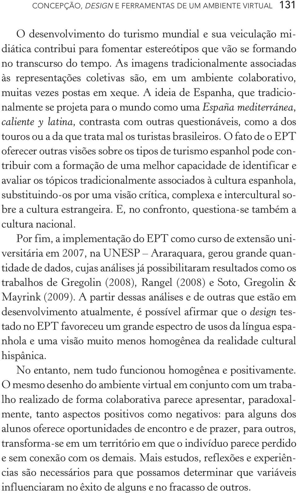 A ideia de Espanha, que tradicionalmente se projeta para o mundo como uma España mediterránea, caliente y latina, contrasta com outras questionáveis, como a dos touros ou a da que trata mal os