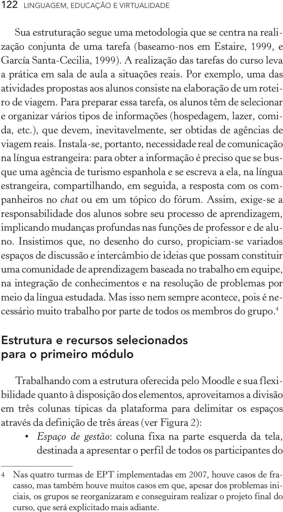 Para preparar essa tarefa, os alunos têm de selecionar e organizar vários tipos de informações (hospedagem, lazer, comida, etc.), que devem, inevitavelmente, ser obtidas de agências de viagem reais.