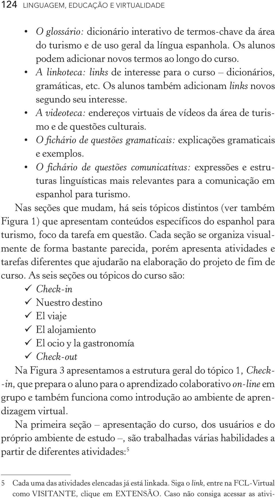 A videoteca: endereços virtuais de vídeos da área de turismo e de questões culturais. O fichário de questões gramaticais: explicações gramaticais e exemplos.