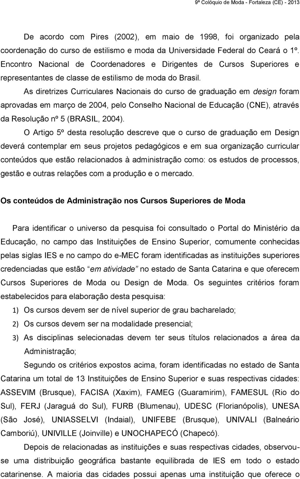 As diretrizes Curriculares Nacionais do curso de graduação em design foram aprovadas em março de 2004, pelo Conselho Nacional de Educação (CNE), através da Resolução nº 5 (BRASIL, 2004).