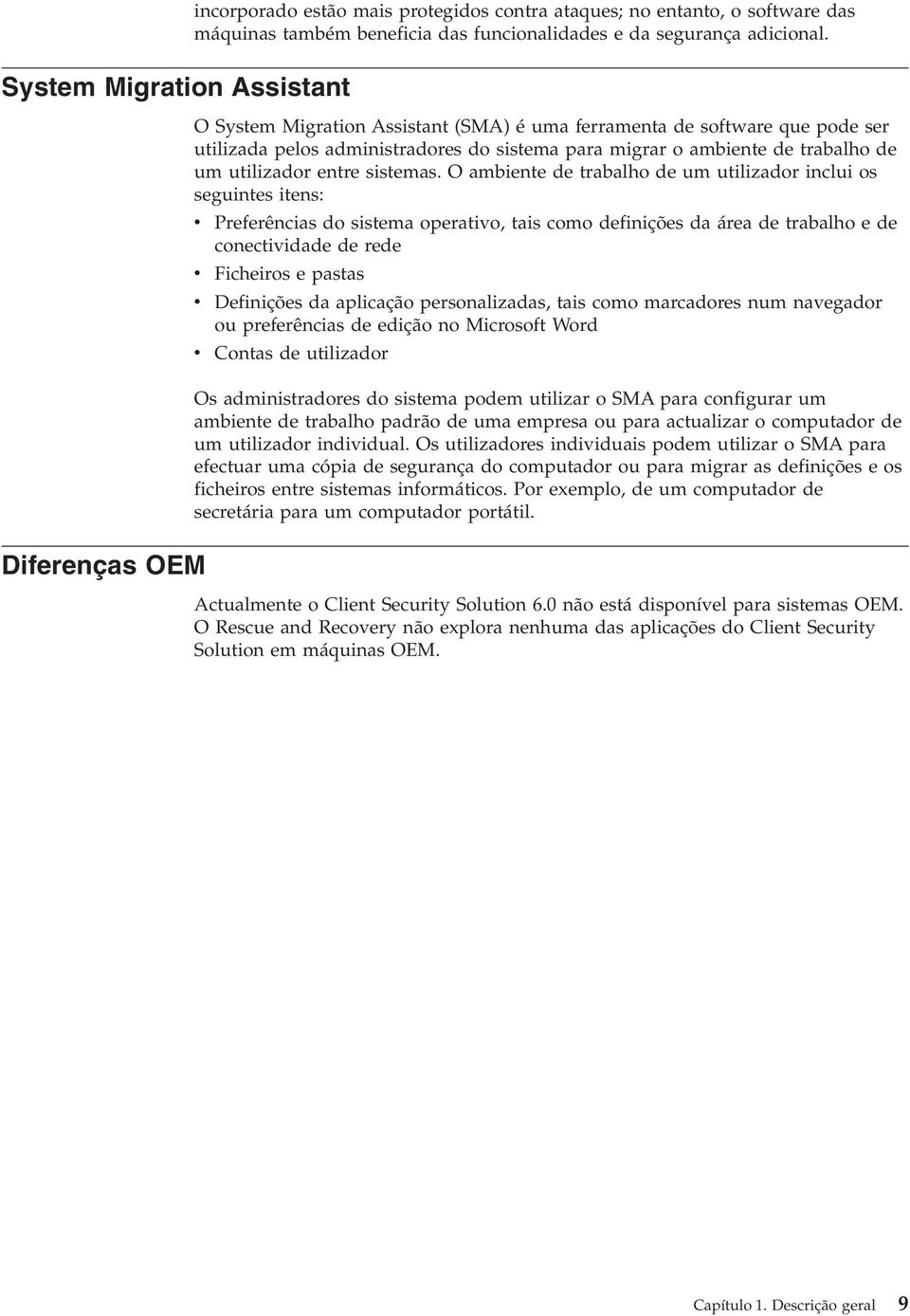 O ambiente de trabalho de um utilizador inclui os seguintes itens: Preferências do sistema operatio, tais como definições da área de trabalho e de conectiidade de rede Ficheiros e pastas Definições