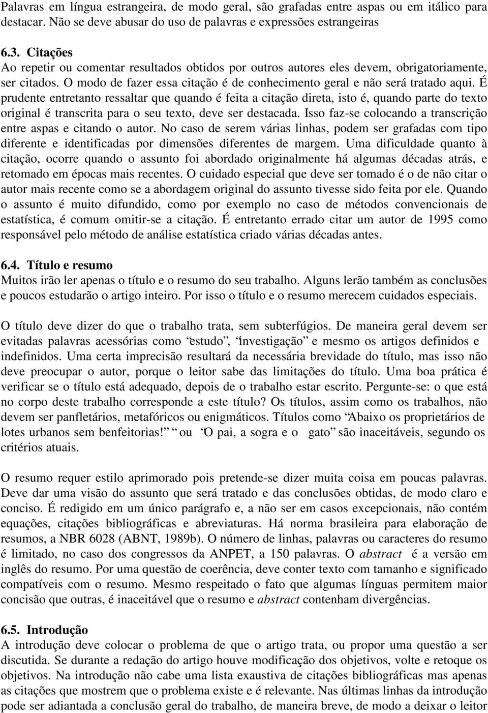 É prudente entretanto ressaltar que quando é feita a citação direta, isto é, quando parte do texto original é transcrita para o seu texto, deve ser destacada.