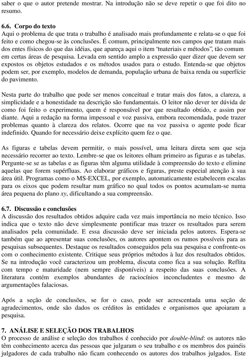 É comum, principalmente nos campos que tratam mais dos entes físicos do que das idéias, que apareça aqui o item materiais e métodos, tão comum em certas áreas de pesquisa.