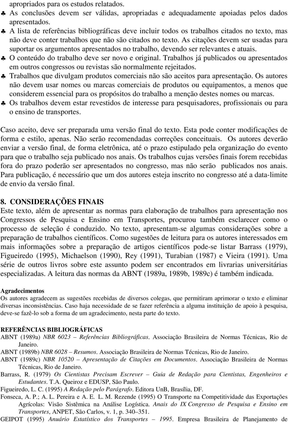 As citações devem ser usadas para suportar os argumentos apresentados no trabalho, devendo ser relevantes e atuais. O conteúdo do trabalho deve ser novo e original.