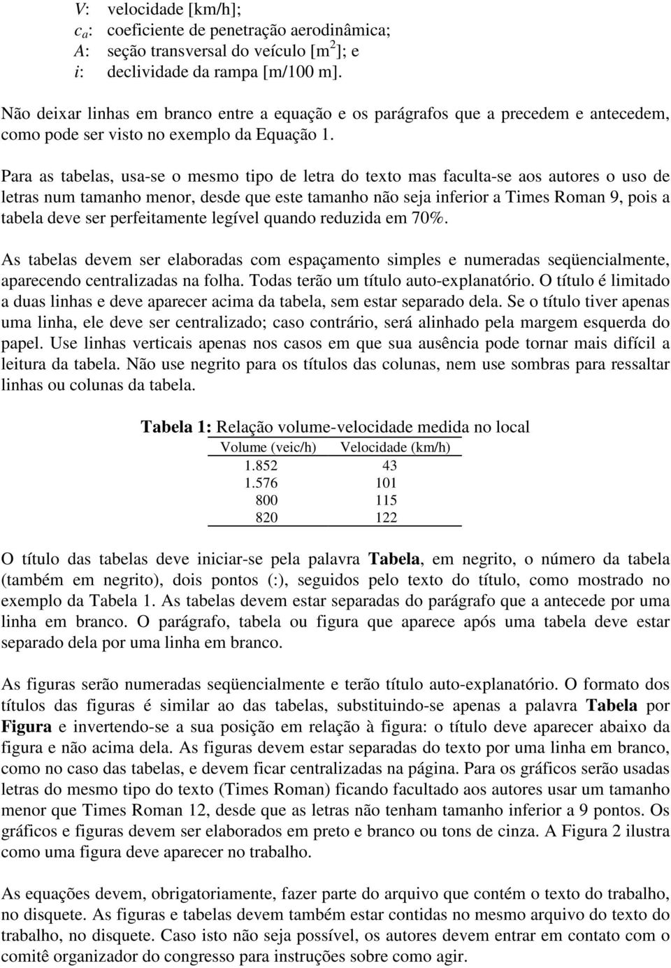 Para as tabelas, usa-se o mesmo tipo de letra do texto mas faculta-se aos autores o uso de letras num tamanho menor, desde que este tamanho não seja inferior a Times Roman 9, pois a tabela deve ser