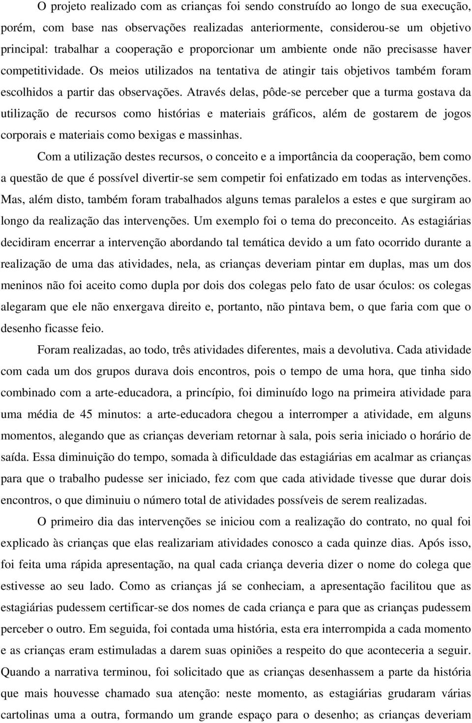 Através delas, pôde-se perceber que a turma gostava da utilização de recursos como histórias e materiais gráficos, além de gostarem de jogos corporais e materiais como bexigas e massinhas.