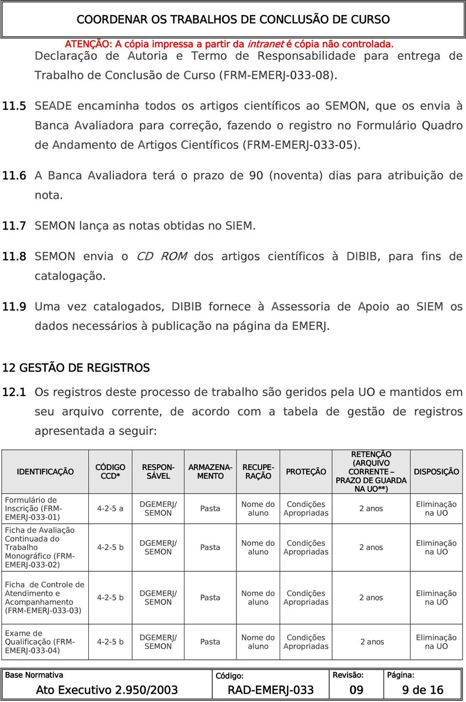 6 A Banca Avaliadora terá o prazo de 90 (noventa) dias para atribuição de nota. 11.7 SEMON lança as notas obtidas no SIEM. 11.8 SEMON envia o CD ROM dos artigos científicos à DIBIB, para fins de catalogação.