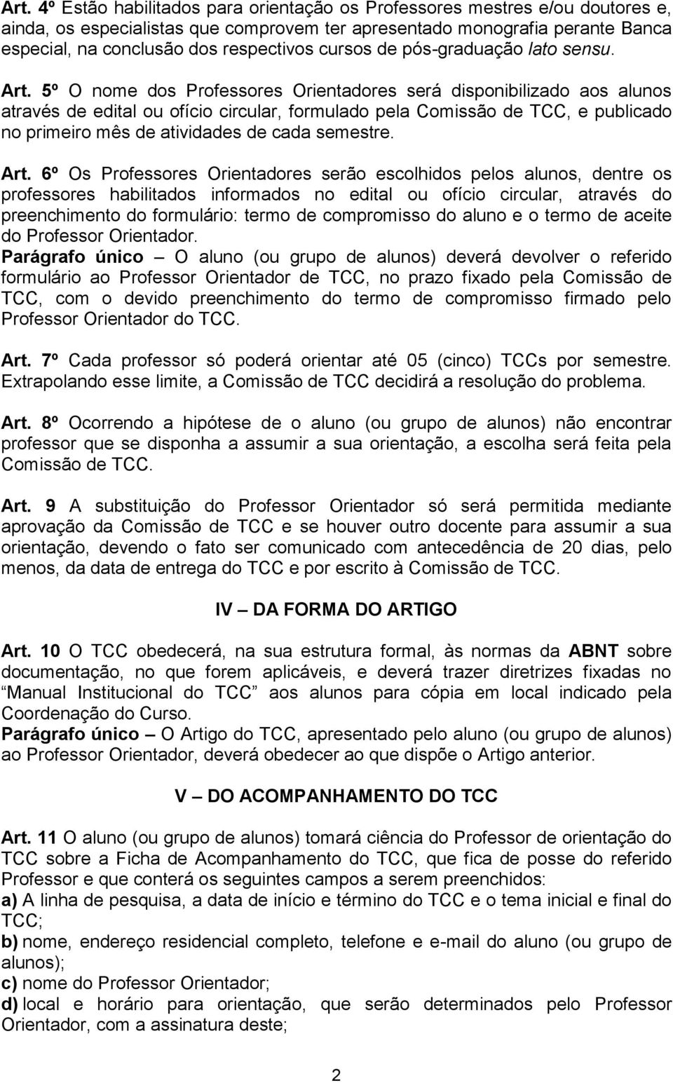 5º O nome dos Professores Orientadores será disponibilizado aos alunos através de edital ou ofício circular, formulado pela Comissão de TCC, e publicado no primeiro mês de atividades de cada semestre.